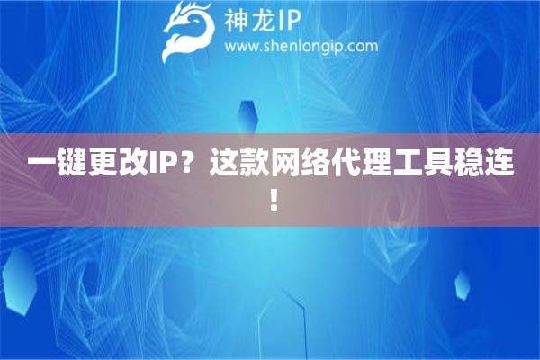 一鍵更改IP？這款網絡代理工具穩連！