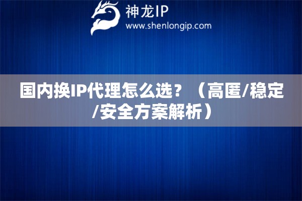 國內換IP代理怎么選？（高匿/穩定/安全方案解析）