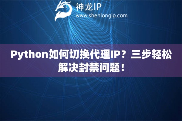 Python如何切換代理IP？三步輕松解決封禁問題！