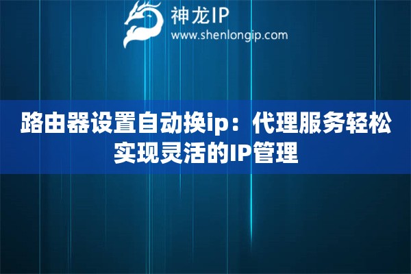 路由器設置自動換ip：代理服務輕松實現靈活的IP管理