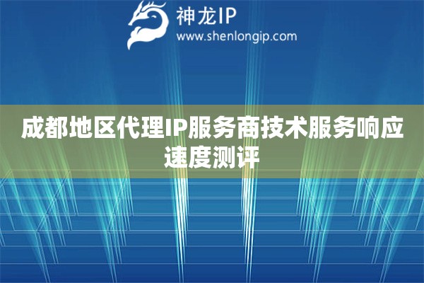 成都地區代理IP服務商技術服務響應速度測評