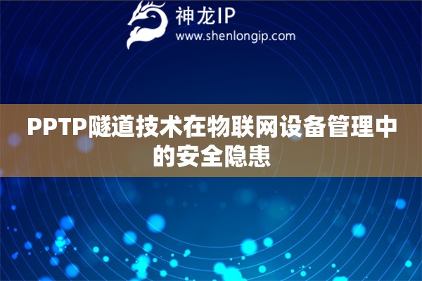 PPTP隧道技術在物聯網設備管理中的安全隱患