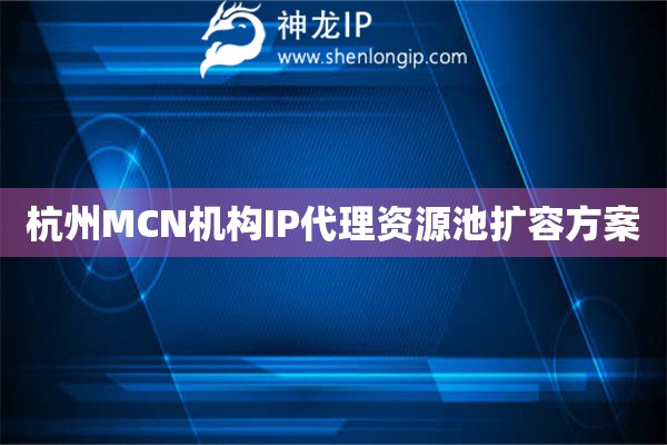 杭州MCN機構IP代理資源池擴容方案