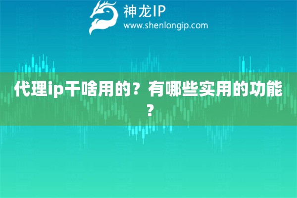 代理ip干啥用的？有哪些實用的功能？