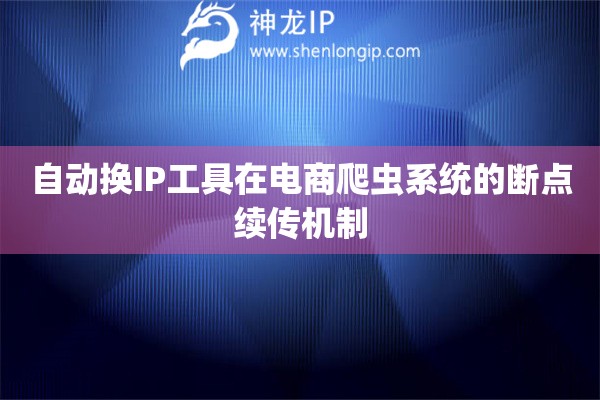 自動換IP工具在電商爬蟲系統的斷點續傳機制