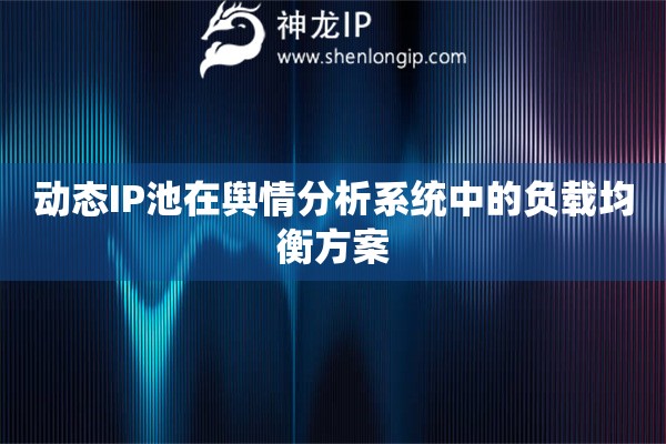 動態IP池在輿情分析系統中的負載均衡方案