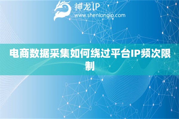 電商數(shù)據(jù)采集如何繞過平臺IP頻次限制