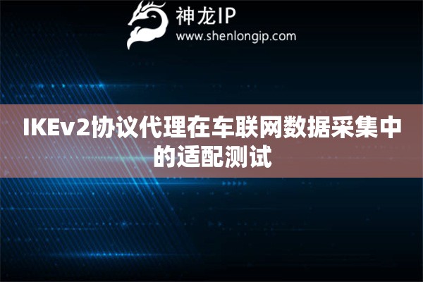 IKEv2協(xié)議代理在車聯(lián)網(wǎng)數(shù)據(jù)采集中的適配測試