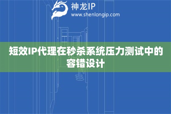 短效IP代理在秒殺系統壓力測試中的容錯設計