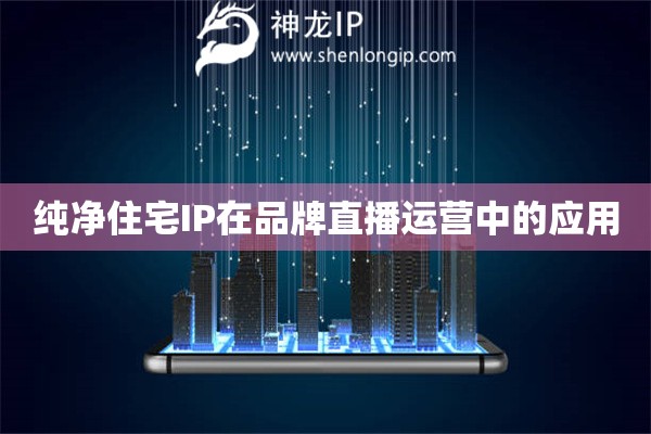 純凈住宅IP在品牌直播運營中的應用