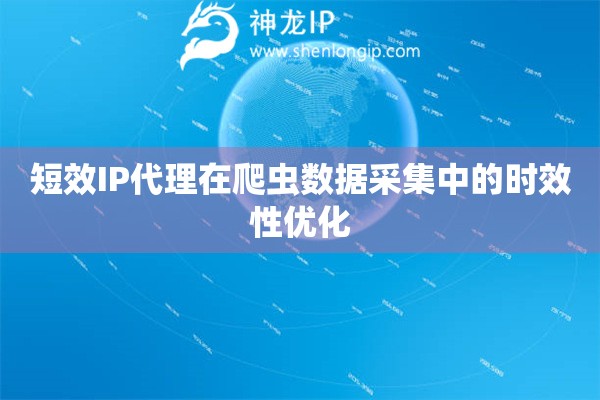 短效IP代理在爬蟲數據采集中的時效性優化