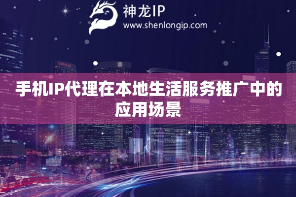 手機(jī)IP代理在本地生活服務(wù)推廣中的應(yīng)用場景