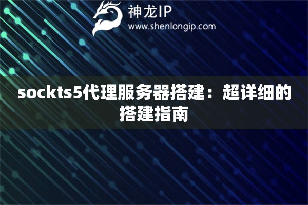 sockts5代理服務器搭建：超詳細的搭建指南