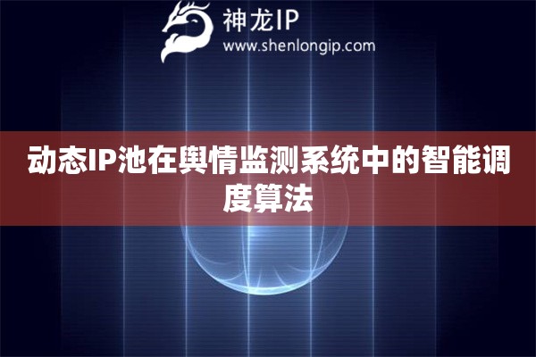 動態IP池在輿情監測系統中的智能調度算法