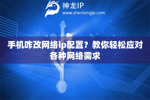 手機(jī)咋改網(wǎng)絡(luò)ip配置？教你輕松應(yīng)對(duì)各種網(wǎng)絡(luò)需求