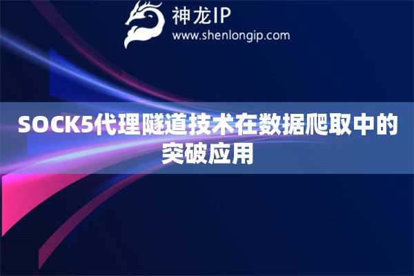 SOCK5代理隧道技術在數據爬取中的突破應用