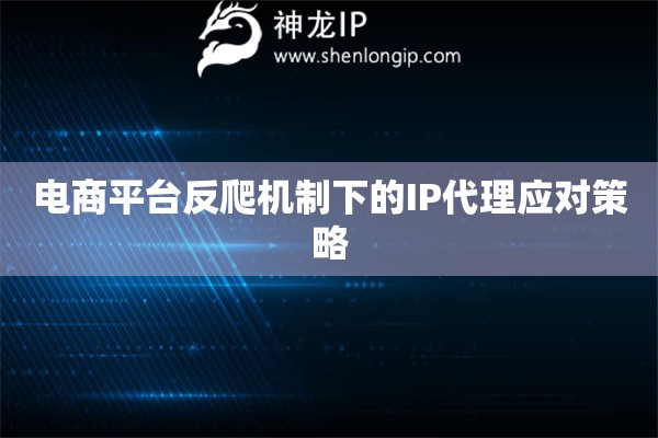 電商平臺反爬機制下的IP代理應對策略