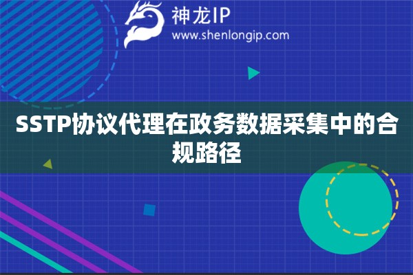 SSTP協議代理在政務數據采集中的合規路徑