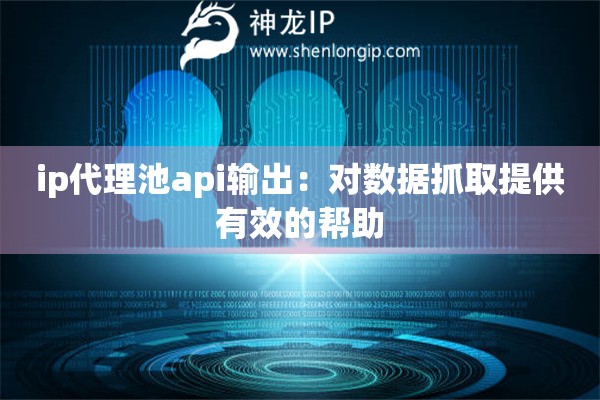 ip代理池api輸出：對數據抓取提供有效的幫助
