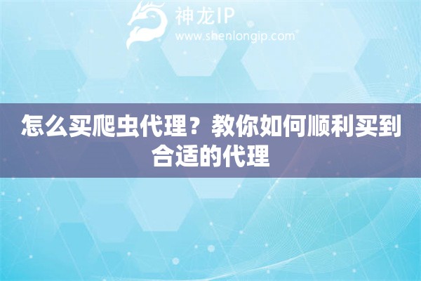 怎么買爬蟲代理？教你如何順利買到合適的代理