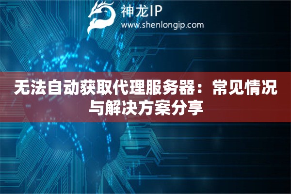 無法自動獲取代理服務器：常見情況與解決方案分享