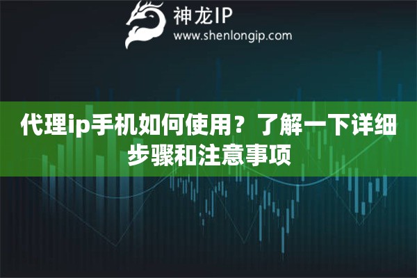 代理ip手機如何使用？了解一下詳細步驟和注意事項
