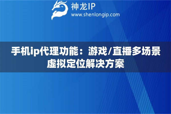 手機ip代理功能：游戲/直播多場景虛擬定位解決方案