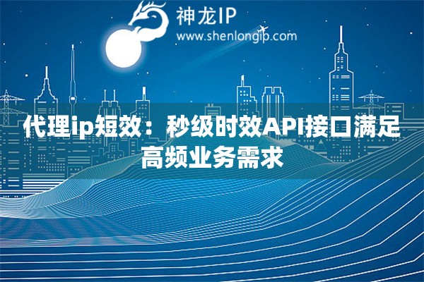 代理ip短效：秒級時效API接口滿足高頻業務需求
