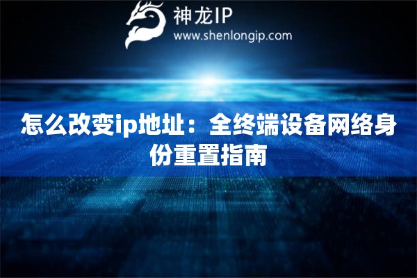 怎么改變ip地址：全終端設備網絡身份重置指南