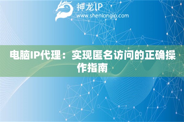 電腦IP代理：實現匿名訪問的正確操作指南