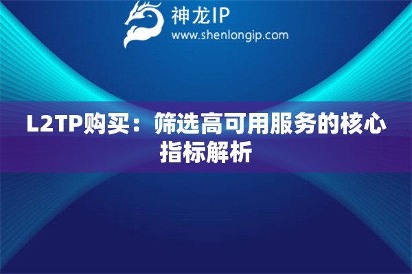 L2TP購買：篩選高可用服務的核心指標解析