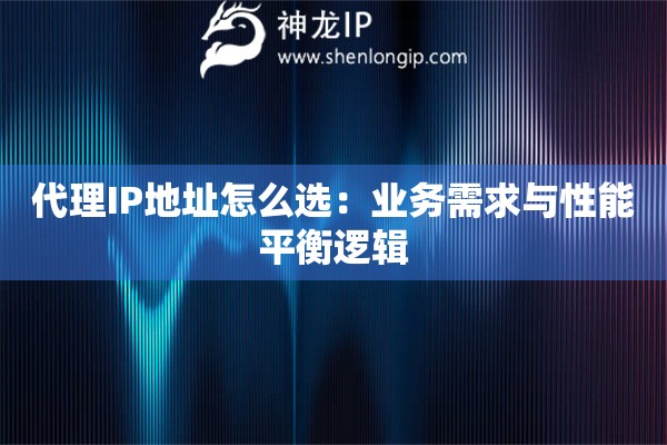 代理IP地址怎么選：業(yè)務(wù)需求與性能平衡邏輯