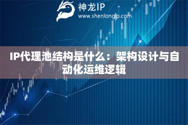 IP代理池結(jié)構(gòu)是什么：架構(gòu)設(shè)計與自動化運維邏輯