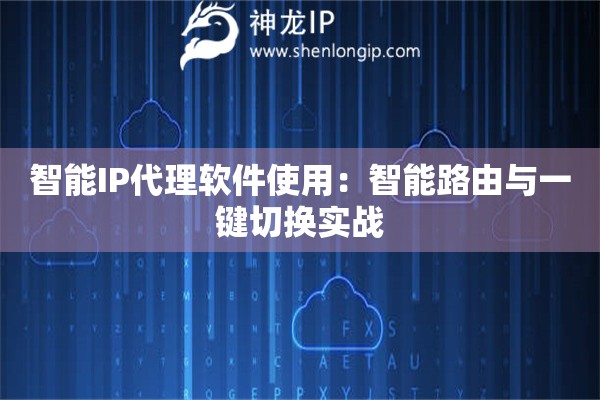 智能IP代理軟件使用：智能路由與一鍵切換實戰(zhàn)