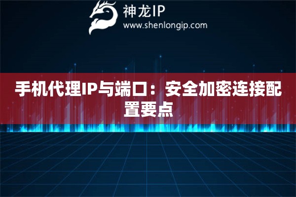 手機代理IP與端口：安全加密連接配置要點
