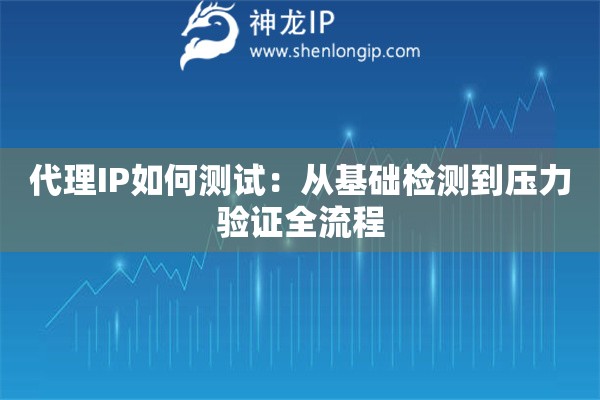 代理IP如何測試：從基礎檢測到壓力驗證全流程