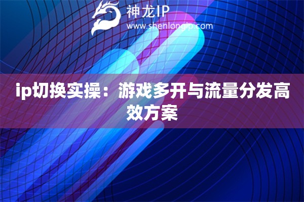 ip切換實操：游戲多開與流量分發高效方案