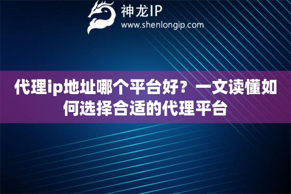 代理ip地址哪個平臺好？一文讀懂如何選擇合適的代理平臺