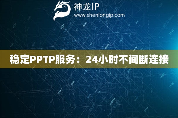 穩(wěn)定PPTP服務(wù)：24小時(shí)不間斷連接