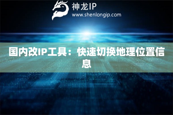 國(guó)內(nèi)改IP工具：快速切換地理位置信息