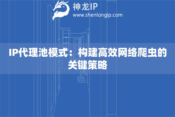 IP代理池模式：構(gòu)建高效網(wǎng)絡(luò)爬蟲的關(guān)鍵策略