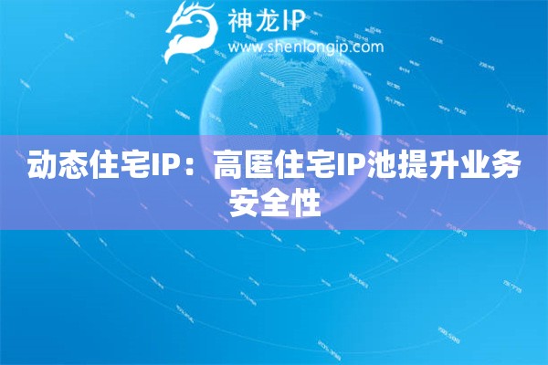 動(dòng)態(tài)住宅IP：高匿住宅IP池提升業(yè)務(wù)安全性