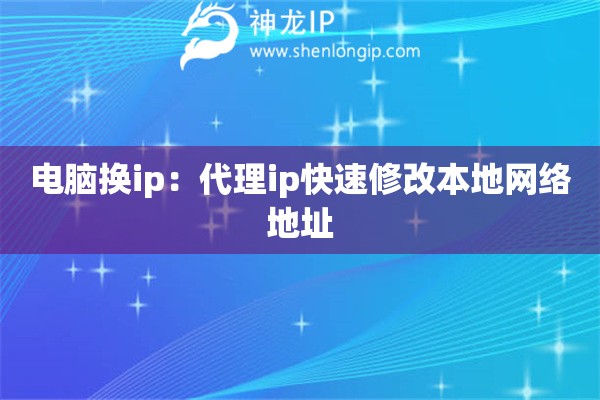 電腦換ip：代理ip快速修改本地網絡地址