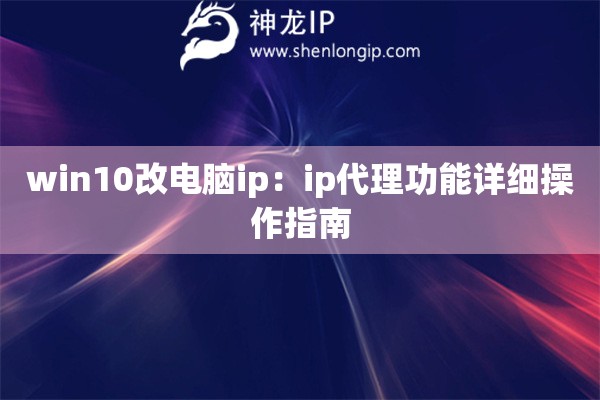 win10改電腦ip：ip代理功能詳細操作指南