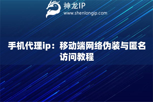 手機代理ip：移動端網絡偽裝與匿名訪問教程