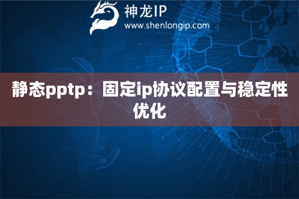 靜態pptp：固定ip協議配置與穩定性優化