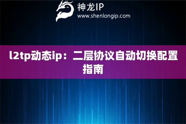 l2tp動態ip：二層協議自動切換配置指南