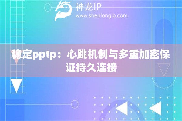 穩(wěn)定pptp：心跳機(jī)制與多重加密保證持久連接