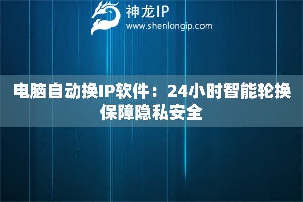 電腦自動換IP軟件：24小時智能輪換保障隱私安全