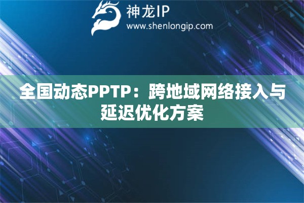 全國動態PPTP：跨地域網絡接入與延遲優化方案